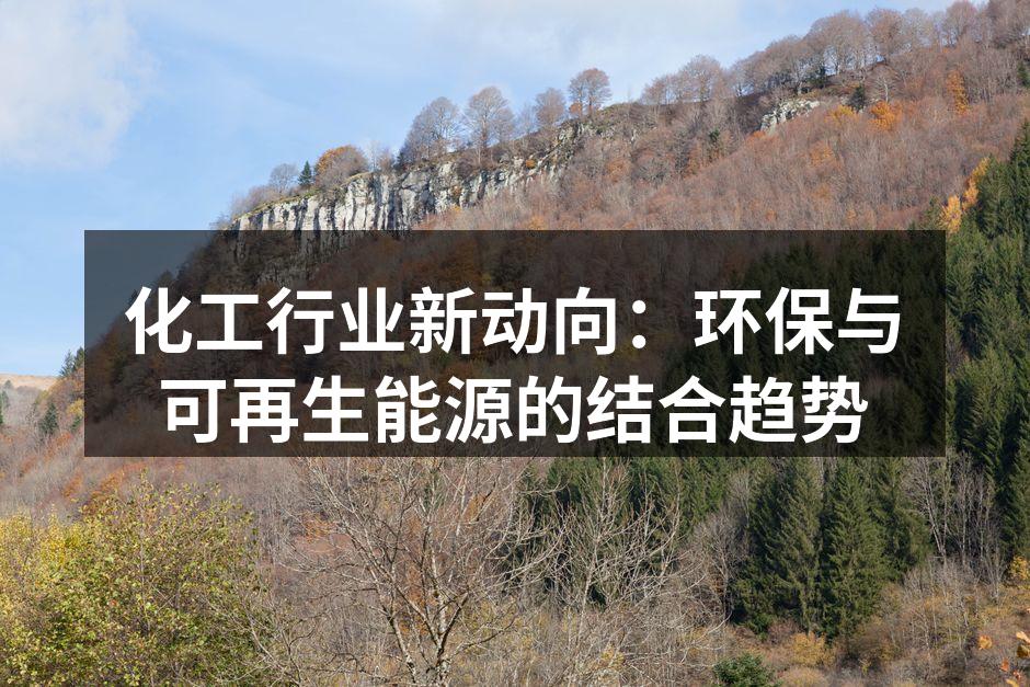 化工行业新动向：环保与可再生能源的结合趋势